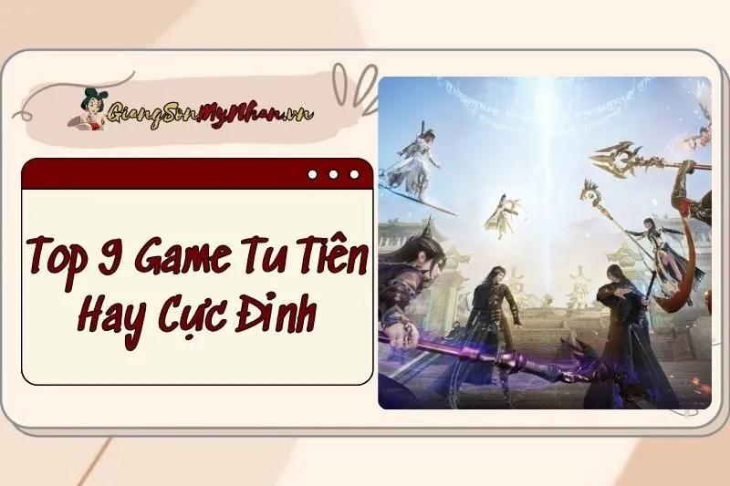 Top 9 Game Tu Tiên Hay Cực Đỉnh 2025 - Trải Nghiệm Chất Lừ