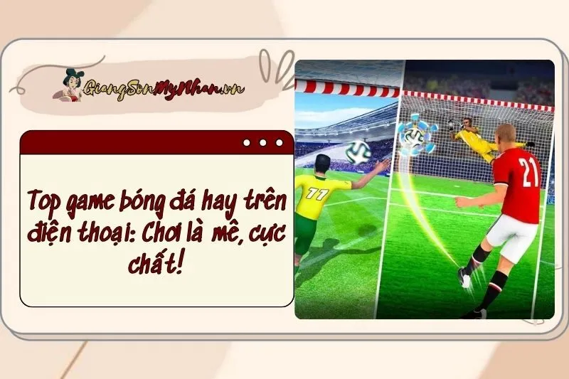 Top game bóng đá hay trên điện thoại 2025: Chơi là mê, cực chất!