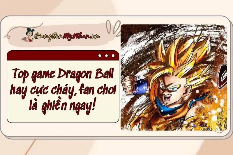 Top game Dragon Ball hay 2025 cực cháy, fan chơi là ghiền ngay!