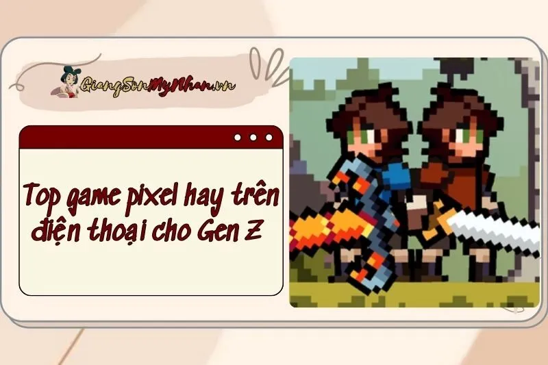 Top game pixel hay trên điện thoại cho Gen Z 2025