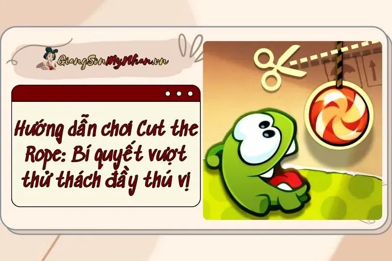 Hướng dẫn chơi Cut the Rope: Bí quyết vượt thử thách đầy thú vị