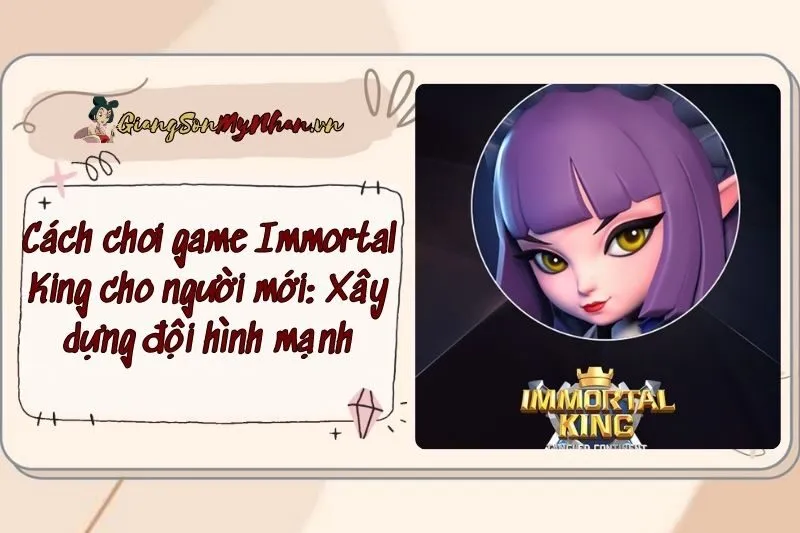 Cách chơi game Immortal King cho người mới: Xây dựng đội hình mạnh