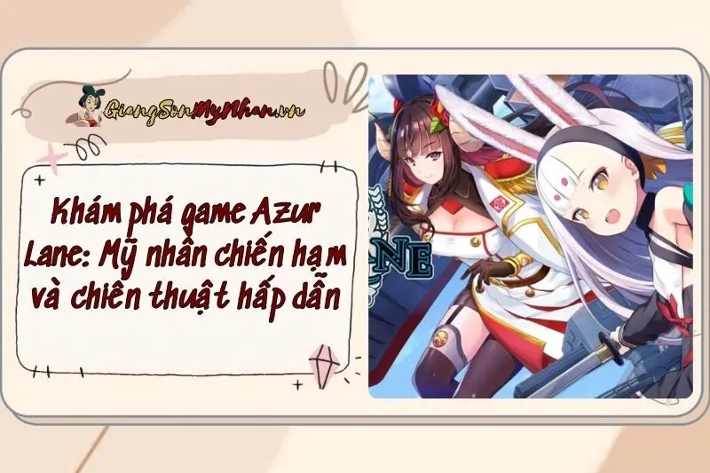 Khám phá game Azur Lane: Mỹ nhân chiến hạm và chiến thuật hấp dẫn