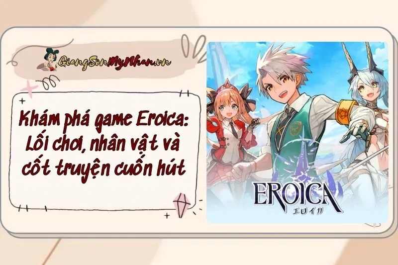 Khám phá game Eroica: Lối chơi, nhân vật và cốt truyện cuốn hút