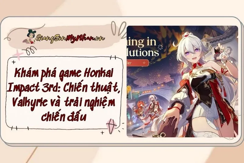 Khám phá game Honkai Impact 3rd: Chiến thuật, Valkyrie và trải nghiệm chiến đấu